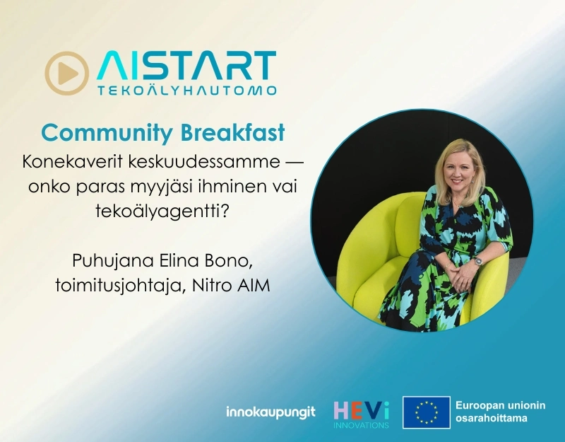 AIStart tekoälyhautomo. Community breakfast. Konekaverit keskuudessamme — onko paras myyjäsi ihminen vai tekoälyagentti?  Puhujana Elina Bono, toimitusjohtaja, Nitro AIM. Innokaupungit, HEVi innovations, Euroopan unioinin osarahoittama.